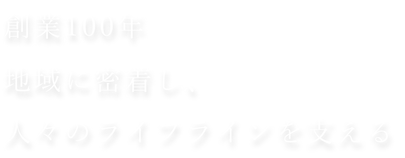 創業100年 地域に密着し、 人々のライフラインを支える