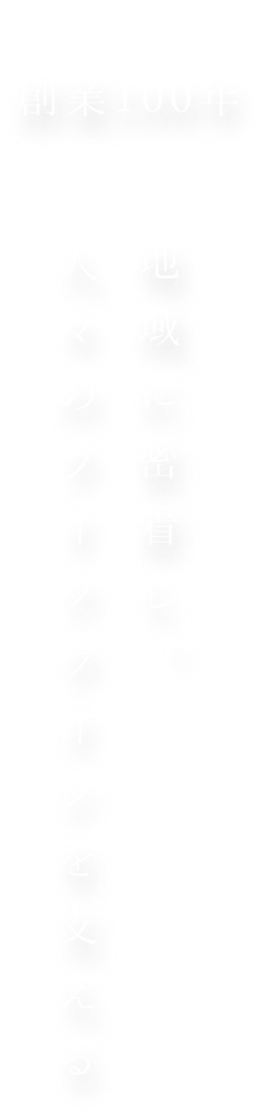 創業100年 地域に密着し、 人々のライフラインを支える